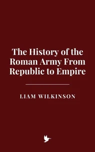 The History of the Roman Army From Republic to Empire