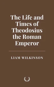The Life and Times of Theodosius the Roman Emperor