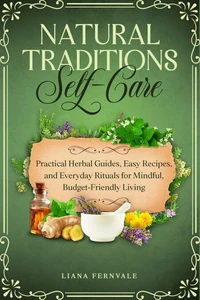 Natural Traditions Self-Care:  Practical Herbal Guides, Easy Recipes, and Everyday Rituals for Mindful, Budget-Friendly Living