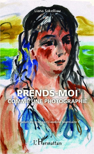 Liana Sakelliou - Prends-moi comme une photographie.