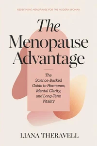 The Menopause Advantage: The Science-Backed Guide to Hormones, Mental Clarity, and Long-Term Vitality