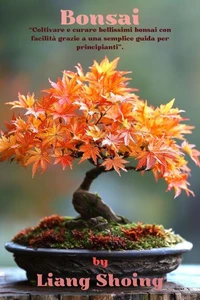 Bonsai,“Coltivare e curare bellissimi bonsai con facilità grazie a una semplice guida per principianti”.