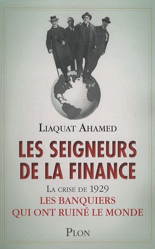 Liaquat Ahamed - Les seigneurs de la finance; La crise de 1929 : Les banquiers qui ont ruiné le monde.