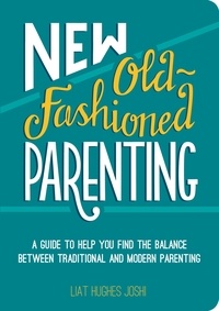 Liat Hughes Joshi - New Old-Fashioned Parenting - A Guide to Help You Find the Balance between Traditional and Modern Parenting.