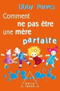 Libby Purves - Comment ne pas être une mère parfaite - Ou l'art de se débrouiller pour avoir la paix.