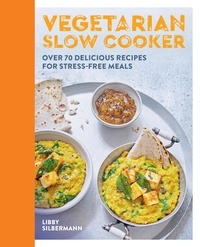 Libby Silbermann - Vegetarian Slow Cooker - Over 70 delicious recipes for stress-free meals.