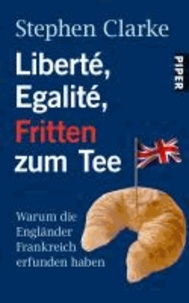 Liberté, Egalité, Fritten zum Tee - Warum die Engländer Frankreich erfunden haben.