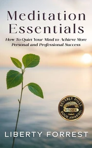 Meditation Essentials: How To Quiet Your Mind to Achieve More Personal and Professional Success