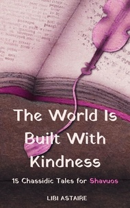  Libi Astaire - The World Is Built With Kindness: 15 Chassidic Tales for Shavuos.