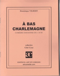 Dominique Vilbert - A bas Charlemagne : comédie enfantine en un acte.