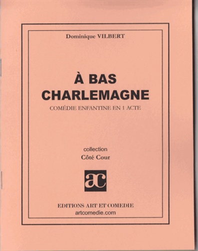 Dominique Vilbert - A bas Charlemagne : comédie enfantine en un acte.