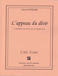 Gérard Levoyer - L'APPEAU DU DESIR : COMEDIE TACTILE EN 24 TABLEAUX.