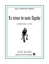Marie Laroche-Fermis - Côté Jardin  : Le trésor de tante Agathe - Comédie en deux actes.