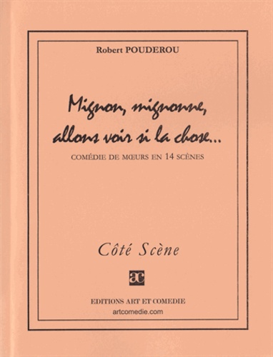 Robert Poudérou - MIGNON, MIGNONNE, ALLONS VOIR SI LA CHOSE : COMEDIE DE MOEURS EN 14 SCENES.