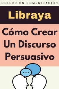  Libraya - Cómo Crear Un Discurso Persuasivo - Colección Comunicación, #3.