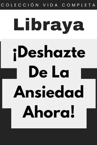  Libraya - ¡Deshazte De La Ansiedad Ahora! - Colección Vida Completa, #6.