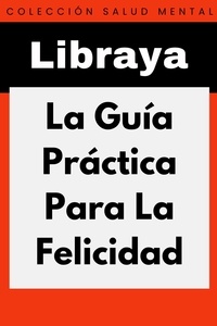  Libraya - La Guía Práctica Para La Felicidad - Colección Salud Mental, #1.