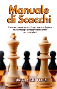  Libreria De Feudi - Manuale di Scacchi: Impara a giocare a scacchi: aperture, mediogioco, finale, strategie e mosse vincenti anche per principianti.