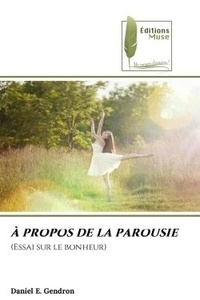 Daniel e. Gendron - À PROPOS DE LA PAROUSIE - (Essai sur le bonheur).