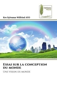 Kre sylvanus wilfried Ayo - Essai sur la conception du monde - Une vision du monde.