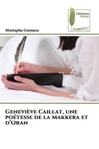 Mustapha Guenaou - Geneviève Caillat, une poétesse de la Makkera et d'Oran.