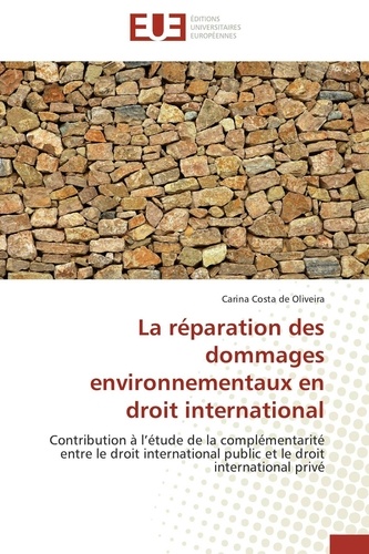 Carina Costa de Oliveira - La réparation des dommages environnementaux en droit international - Contribution à l'étude de la complémentarité entre le droit international public et le droit international privé.