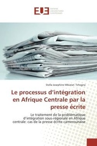 Stella Tchogna - Le processus d'integration en Afrique Centrale par la presse ecrite - Le traitement de la problematique d'integration sous-regionale en Afrique centrale.