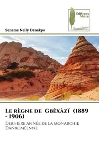 Sename nelly Denakpo - Le règne de Gbêxàzï (1889 - 1906) - Dernière année de la monarchie Danxoméenne.