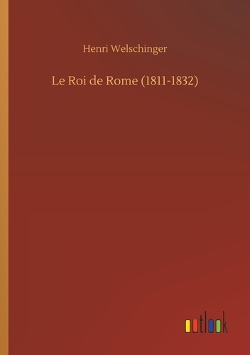 Henri Welschinger - Le Roi de Rome (1811-1832).