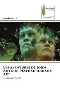 Antoine Arru - Les aventures de John Antoine Nathan Indiana Art - L'affaire N°IV.