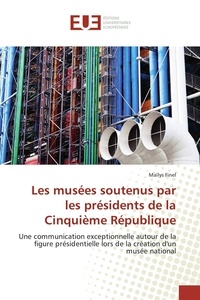 Maïlys Finel - Les musées soutenus par les présidents de la Cinquième République - Une communication exceptionnelle autour de la figure présidentielle lors de la création d'un musée na.