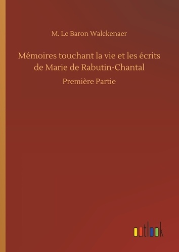 M. le baron Walckenaer - Mémoires touchant la vie et les écrits de Marie de Rabutin-Chantal - Première Partie.
