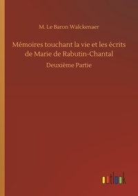 M. le baron Walckenaer - Mémoires touchant la vie et les écrits de Marie de Rabutin-Chantal - Deuxième Partie.