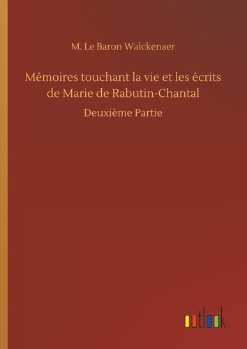 M. le baron Walckenaer - Mémoires touchant la vie et les écrits de Marie de Rabutin-Chantal - Deuxième Partie.