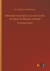M. le baron Walckenaer - Mémoires touchant la vie et les écrits de Marie de Rabutin-Chantal - Troisième Partie.