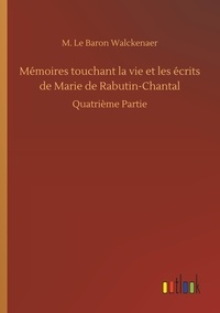 M. le baron Walckenaer - Mémoires touchant la vie et les écrits de Marie de Rabutin-Chantal - Quatrième Partie.