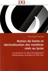Thien Trung Le Thai Bao - Notion de limite et décimalisation des nombres réels au lycée - Une étude de cas dans l'enseignement mathématique secondaire au Viêt-nam.