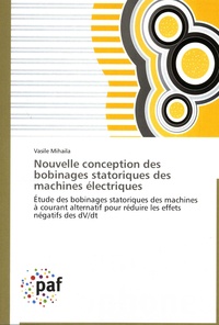 Vasile Mihaila - Nouvelle conception des bobinages statoriques des machines électriques - Etude des bobinages statoriques des machines à courant alternatif pour réduire les effets négatifs des dV/dt.