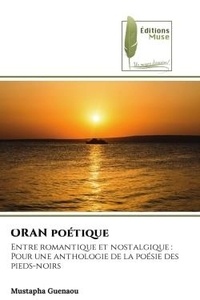 Mustapha Guenaou - ORAN poétique - Entre romantique et nostalgique :Pour une anthologie de la poésie des pieds-noirs.