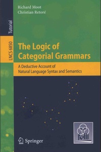 Richard Moot et Christian Retoré - The Logic of Categorial Grammars - A Deductive Account of Natural Language Syntax and Semantics.