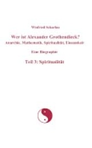 Winfried Scharlau - Wer ist Alexander Grothendieck? Anarchie, Mathematik, Spiritualität, Einsamkeit - Eine Biographie - Teil 3: Spiritualität.