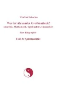 Wer ist Alexander Grothendieck? Anarchie, Mathematik, Spiritualität, Einsamkeit - Eine Biographie
