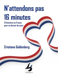 Cristiano Goldenberg - N'attendons pas 16 minutes - 21 histoires en France pour se donner du coeur.