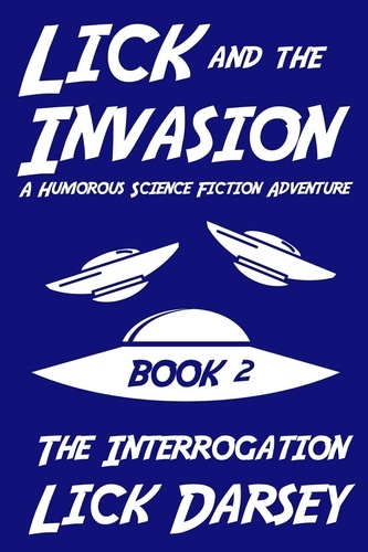  Lick Darsey - Lick and the Invasion: The Interrogation (Book 2) (A Humorous Science Fiction Adventure) - Lick and the Invasion, #2.