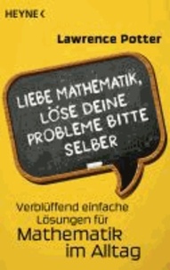 Liebe Mathematik, löse deine Probleme bitte selber - Verblüffend einfache Lösungen für Mathematik im Alltag.