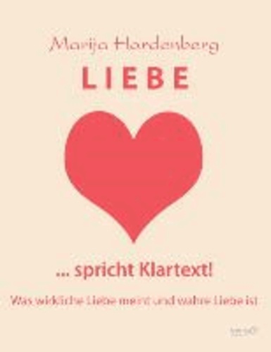 LIEBE ... spricht Klartext! - Was wirkliche Liebe meint und wahre Liebe ist.