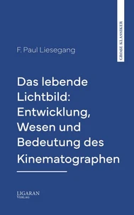 Das lebende Lichtbild: Entwicklung, Wesen und Bedeutung des Kinematographen