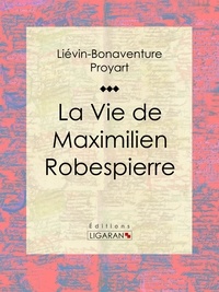  Liévin-Bonaventure Proyart et  Ligaran - La Vie de Maximilien Robespierre.