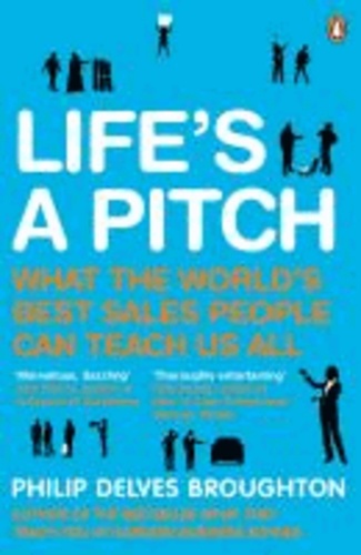 Life's a Pitch - What the World's Best Sales People Can Teach Us All.