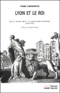 Lyon Et Le Roi. De La "Bonne Ville" A L'Absolutisme Municipal (1594-1654)